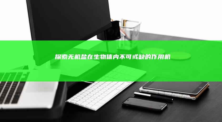 探索无机盐在生物体内不可或缺的作用机制