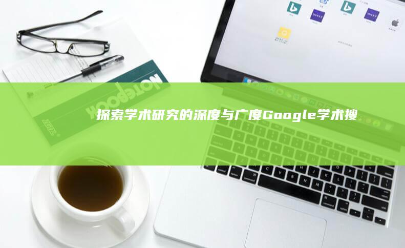 探索学术研究的深度与广度：Google学术搜索指南